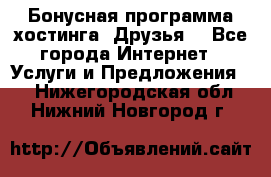 Бонусная программа хостинга «Друзья» - Все города Интернет » Услуги и Предложения   . Нижегородская обл.,Нижний Новгород г.